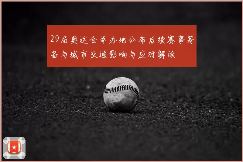 29届奥运会举办地公布后续赛事筹备与城市交通影响与应对解读