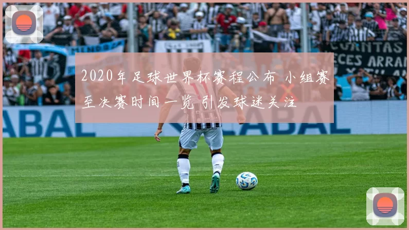 2020年足球世界杯赛程公布 小组赛至决赛时间一览 引发球迷关注