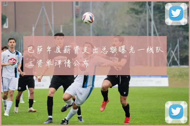 巴萨年度薪资支出总额曝光一线队工资单详情公布