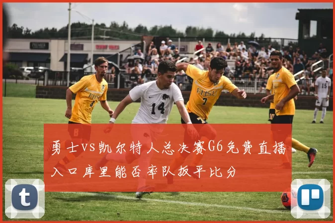 勇士vs凯尔特人总决赛G6免费直播入口库里能否率队扳平比分