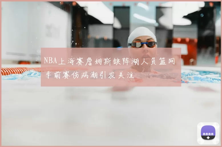 NBA上海赛詹姆斯缺阵湖人负篮网 季前赛伤病潮引发关注