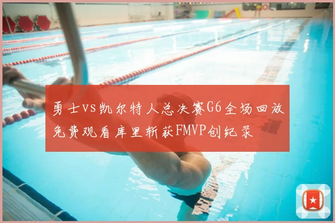 勇士vs凯尔特人总决赛G6全场回放免费观看库里斩获FMVP创纪录