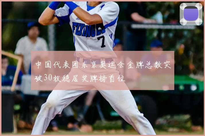 中国代表团东京奥运会金牌总数突破30枚稳居奖牌榜首位