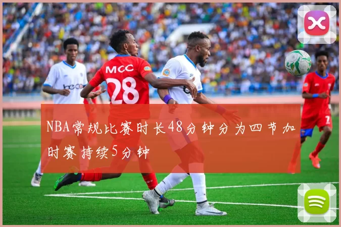 NBA常规比赛时长48分钟分为四节加时赛持续5分钟