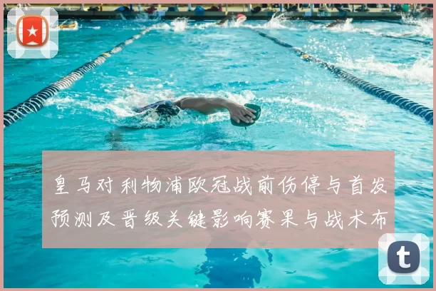 皇马对利物浦欧冠战前伤停与首发预测及晋级关键影响赛果与战术布局