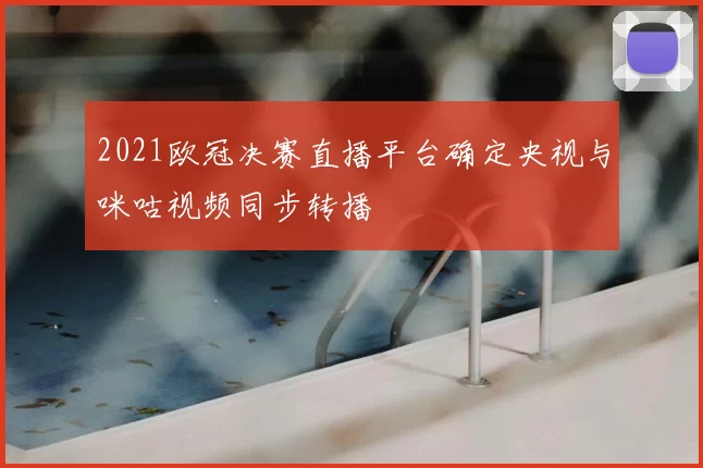 2021欧冠决赛直播平台确定央视与咪咕视频同步转播