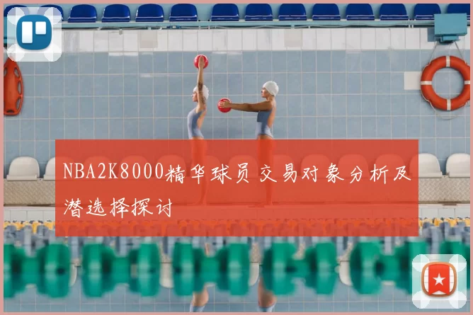 NBA2K8000精华球员交易对象分析及潜选择探讨