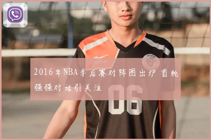 2016年NBA季后赛对阵图出炉 首轮强强对话引关注