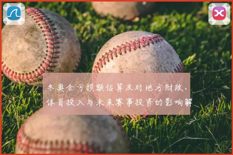 冬奥会亏损额估算及对地方财政、体育投入与未来赛事投资的影响解读