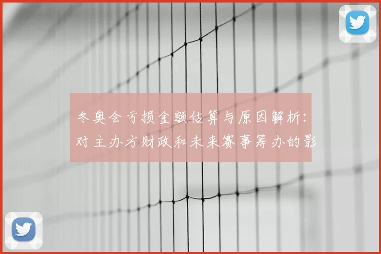 冬奥会亏损金额估算与原因解析:对主办方财政和未来赛事筹办的影响