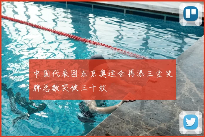 中国代表团东京奥运会再添三金奖牌总数突破三十枚