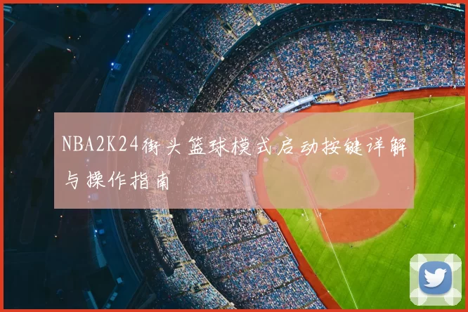 NBA2K24街头篮球模式启动按键详解与操作指南