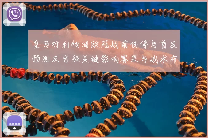 皇马对利物浦欧冠战前伤停与首发预测及晋级关键影响赛果与战术布局