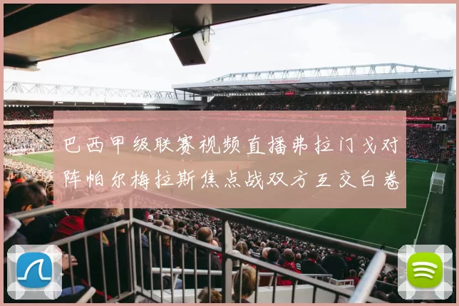 巴西甲级联赛视频直播弗拉门戈对阵帕尔梅拉斯焦点战双方互交白卷