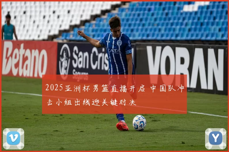 2025亚洲杯男篮直播开启 中国队冲击小组出线迎关键对决