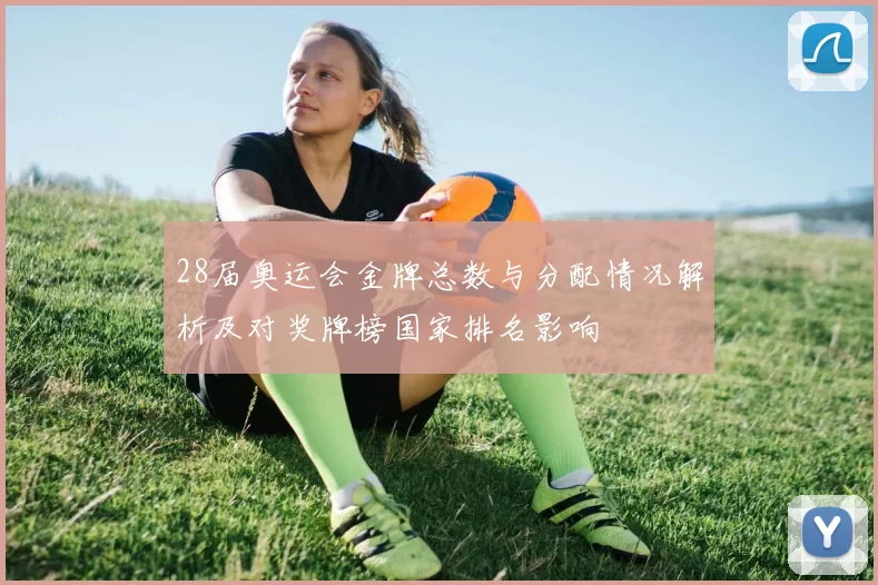 28届奥运会金牌总数与分配情况解析及对奖牌榜国家排名影响