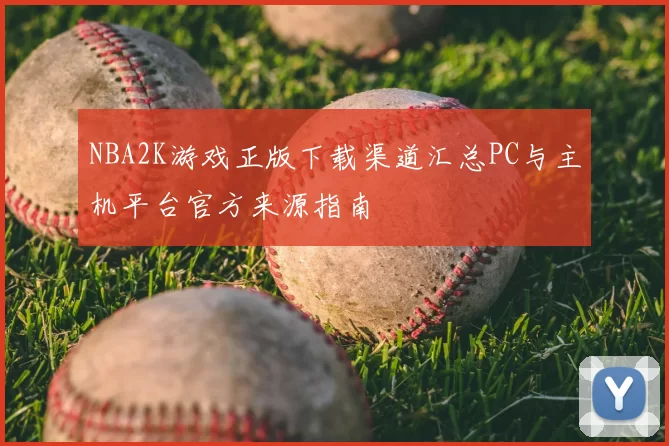 NBA2K游戏正版下载渠道汇总PC与主机平台官方来源指南