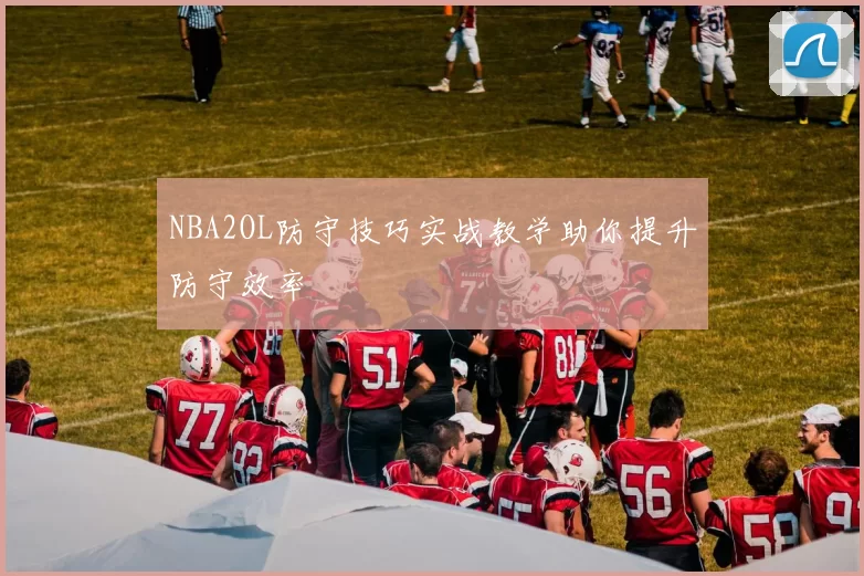 NBA2OL防守技巧实战教学助你提升防守效率
