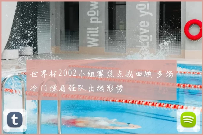 世界杯2002小组赛焦点战回顾 多场冷门搅局强队出线形势