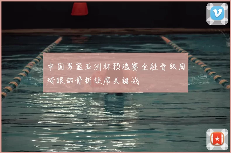 中国男篮亚洲杯预选赛全胜晋级周琦眼部骨折缺席关键战