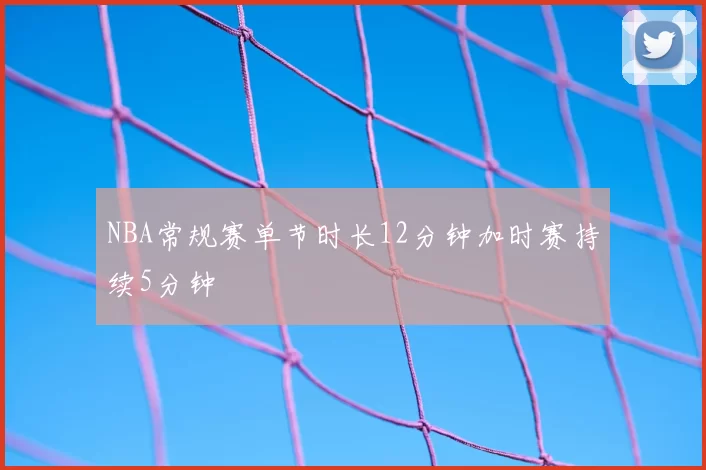 NBA常规赛单节时长12分钟加时赛持续5分钟