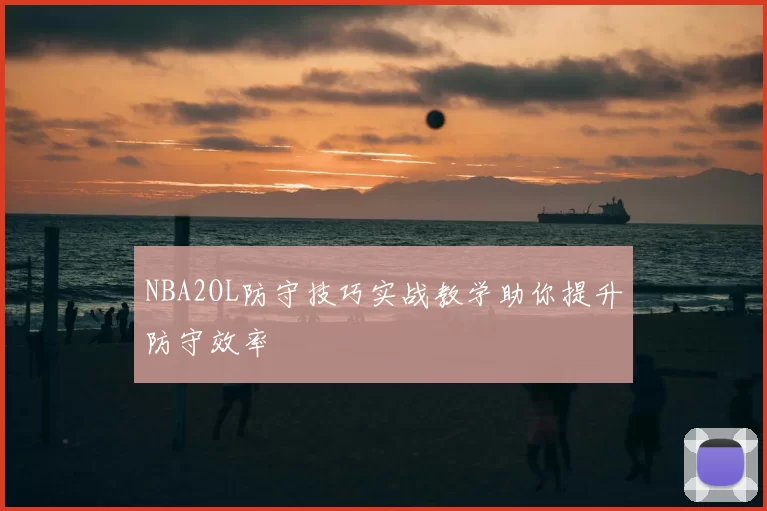 NBA2OL防守技巧实战教学助你提升防守效率