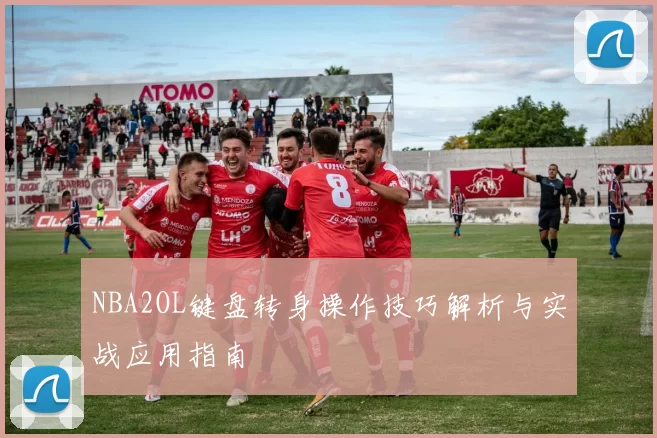 NBA2OL键盘转身操作技巧解析与实战应用指南
