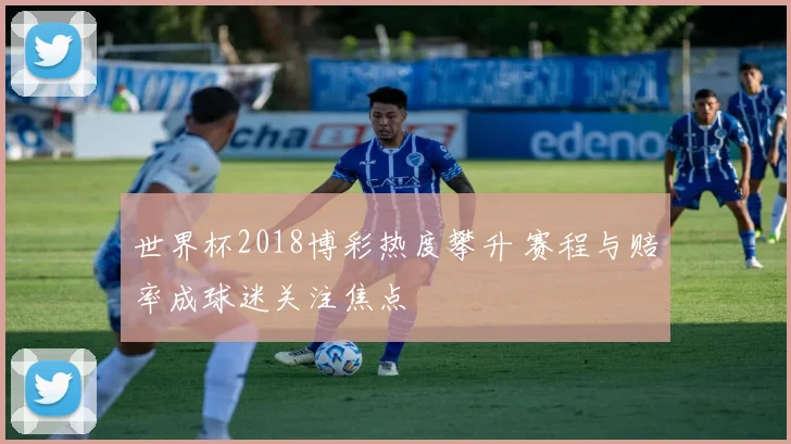 世界杯2018博彩热度攀升 赛程与赔率成球迷关注焦点
