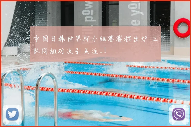 中国日韩世界杯小组赛赛程出炉 三队同组对决引关注_1