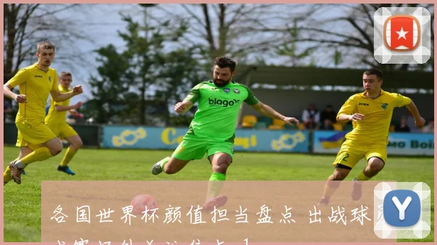 各国世界杯颜值担当盘点 出战球员成赛场外关注焦点_1