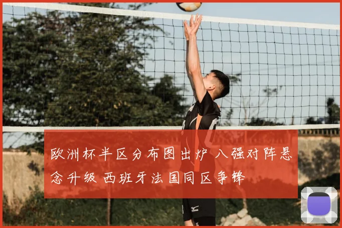 欧洲杯半区分布图出炉 八强对阵悬念升级 西班牙法国同区争锋