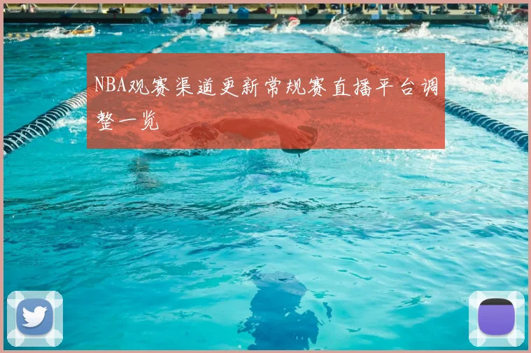 NBA观赛渠道更新常规赛直播平台调整一览