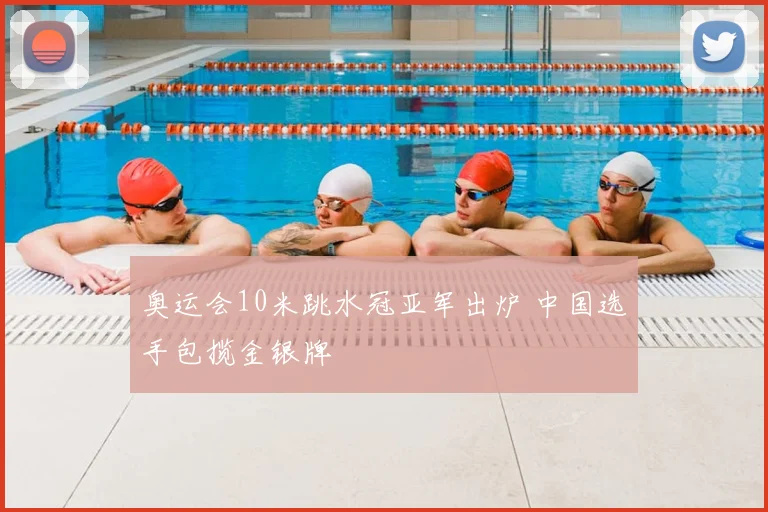 奥运会10米跳水冠亚军出炉 中国选手包揽金银牌