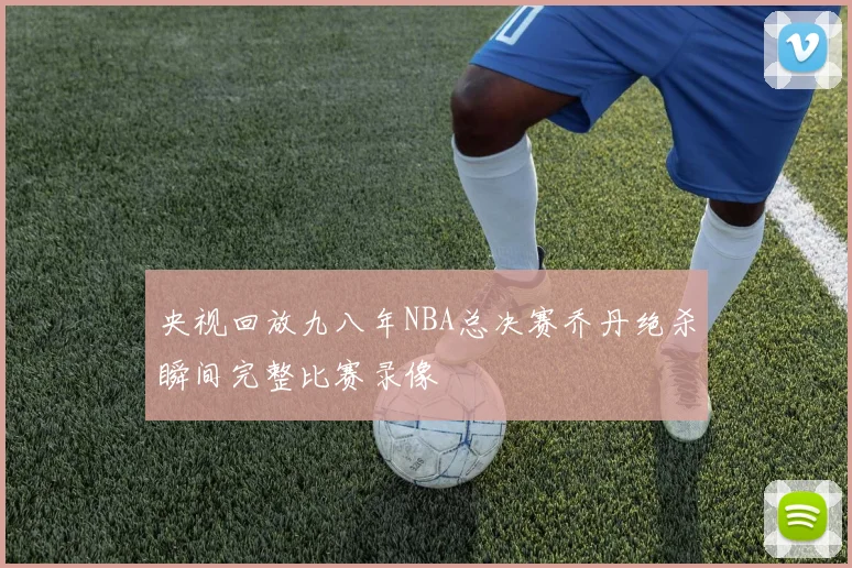 央视回放九八年NBA总决赛乔丹绝杀瞬间完整比赛录像